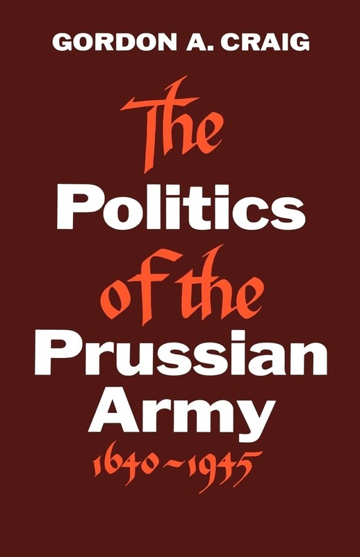 The Politics of the Prussian Army: 1640-1945