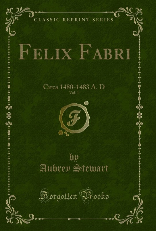 Felix Fabri, Vol. 1: Circa 1480-1483 A. D (Classic Reprint)