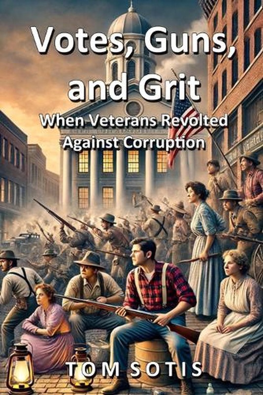 Votes, Guns, and Grit: When Veterans Revolted Against Corruption by Tom Sotis Pa