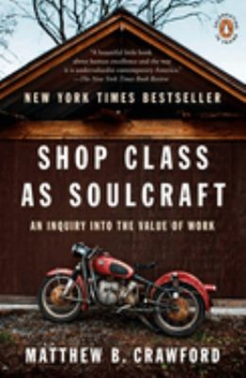 Shop Class As Soulcraft : An Inquiry into the Value of Work Matth