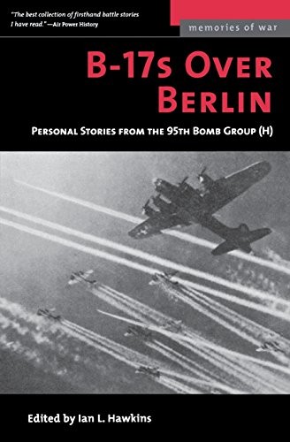 B-17S OVER BERLIN: PERSONAL STORIES FROM THE 95TH BOMB By Ian L. Hawkins **NEW**