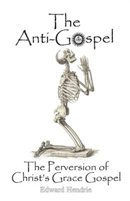 The Anti-Gospel: The Perversion of Christ’s Grace Gospel by Hendrie, Edward, …
