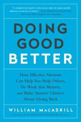Doing Good Better: How Effective Altruism Can Help You Help Others, Do Wo – GOOD