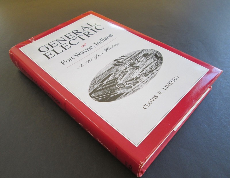 GENERAL ELECTRIC At Fort Wayne-a 110 YEAR HISTORY By Clovis E. Linkous HARDCOVER