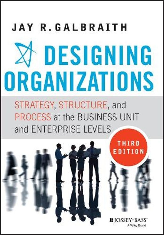 Designing Organizations: Strategy, Structure, and Process at the Business Unit a