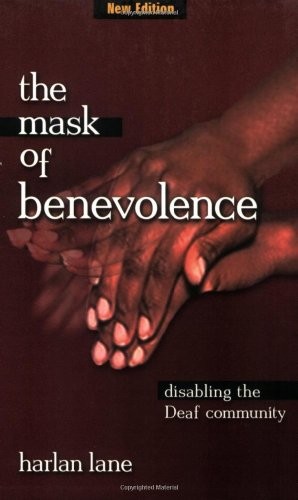 THE MASK OF BENEVOLENCE: DISABLING THE DEAF COMMUNITY By Harlan Lane *Excellent*