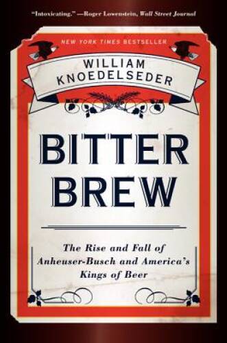 Bitter Brew: The Rise and Fall of Anheuser-Busch and America’s Kings – GOOD