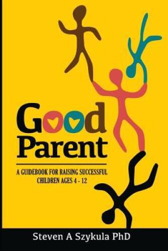 Good Parent: A Guidebook for Raising Successful Children Ages 4 – 12 – GOOD