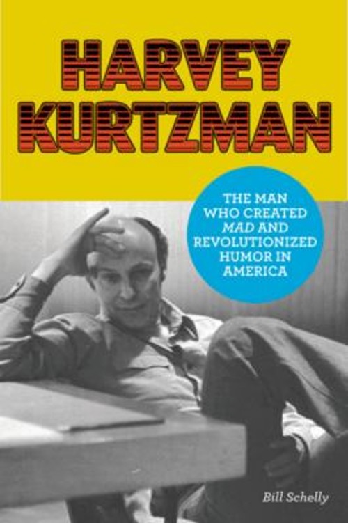 Harvey Kurtzman : The Man Who Created Mad and Revolutionized Humo