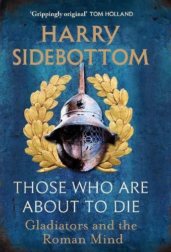 Those Who Are About To Die: Gladiators and the … by Sidebottom, Harry Hardback