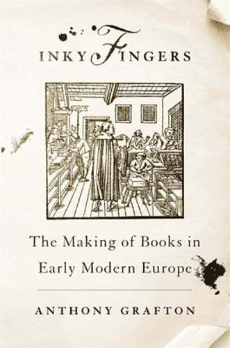 Inky Fingers: The Making of Books in Early Modern Europe by Anthony Grafton