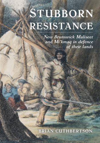 Stubborn Resistance : New Brunswick Maliseet and Mi’kmaq in Defence of Their …