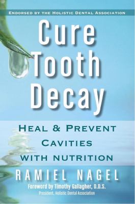 Cure Tooth Decay: Heal and Prevent Cavities With Nutrition, Ramiel Nagel, 978098