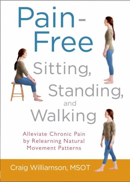 Pain-Free Sitting, Standing, and Walking: Alleviate Chronic Pain by Relearning N