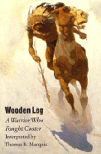 The Wooden Leg: Warrior Who Fought Custer by Thomas B Marquis Marquis: Used