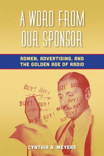 A Word from Our Sponsor: Admen, Advertising, and the Golden Age of Radio: Used
