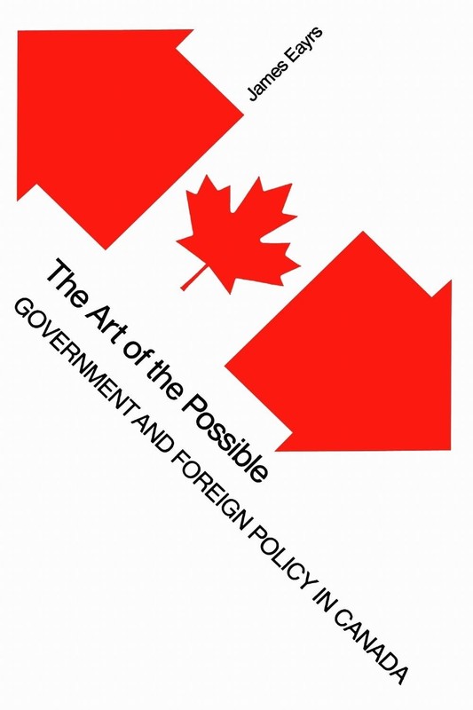 The Art of the Possible: Government and Foreign Policy in Canada by James Eayrs