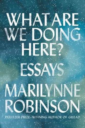 What Are We Doing Here?: Essays – Hardcover By Robinson, Marilynne – GOOD