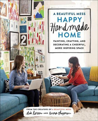 A Beautiful Mess Happy Handmade Home – Elsie Larson & Emma Chapman