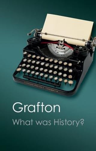 What Was History?: The Art of History in Early Modern Europe by Anthony Grafton