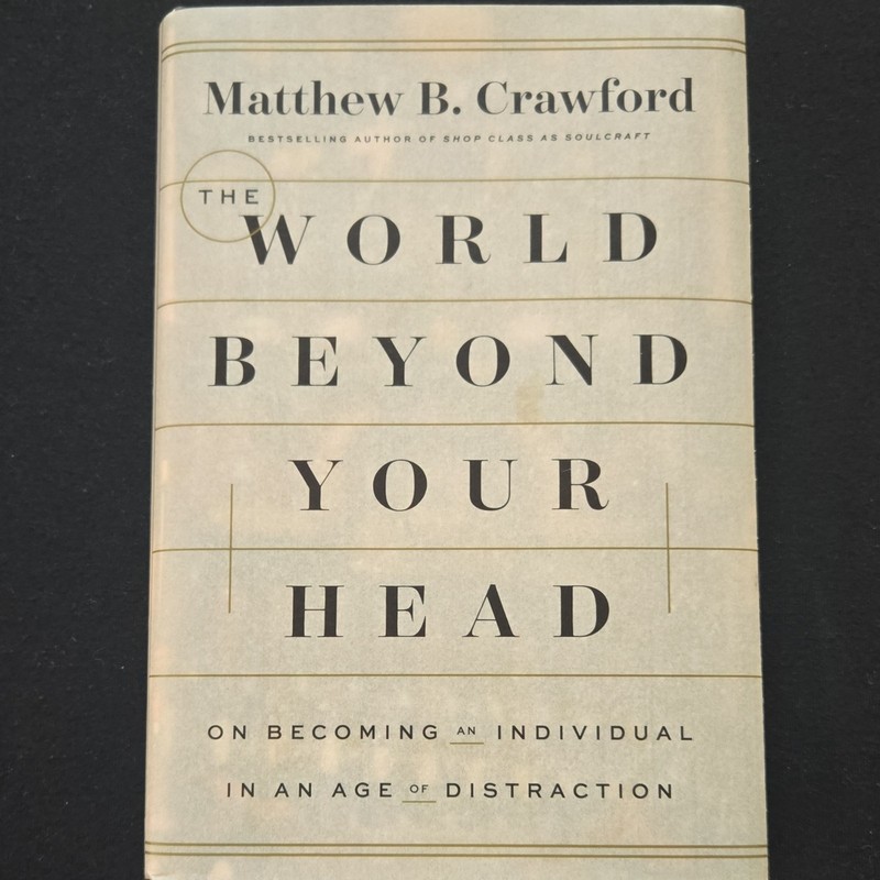 The World Beyond Your Head Matthew B Crawford HardcoverFarrar Straus and Giroux