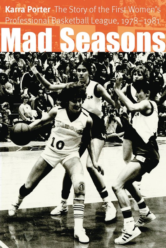 Mad Seasons: The Story of the First Women’s Professional Basketball League, …