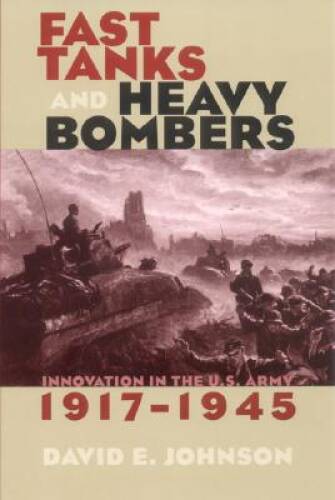 Fast Tanks and Heavy Bombers: Innovation in the U.S. Army, 1917-1945 (Cor – GOOD